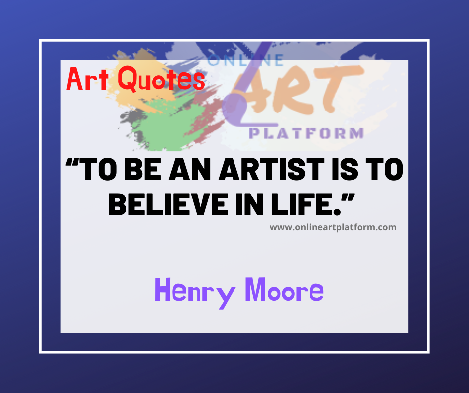 To Be An Artist Is To Believe In Life 