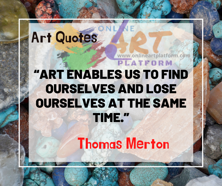 Art Enables Us To Find Ourselves And Loose Ourselves At The Same Time