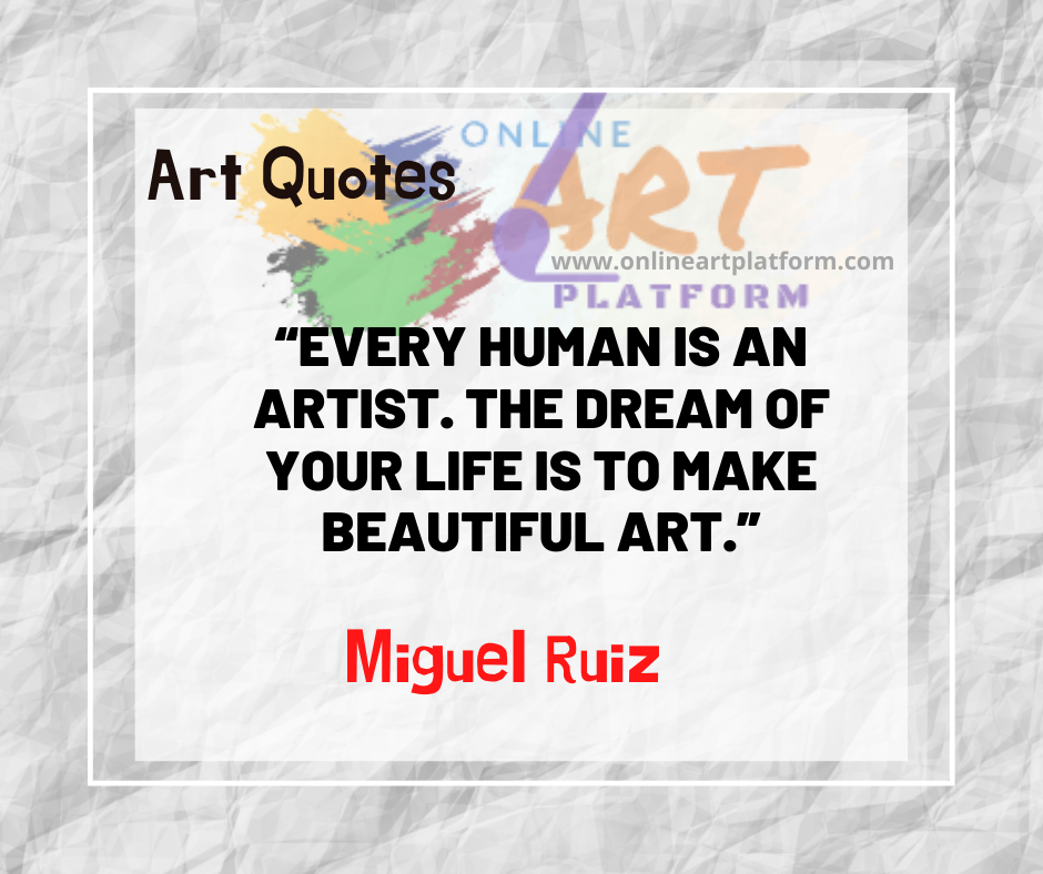 Every Human Is An Artist The Dream Of Your Life Is To Make Beautiful A