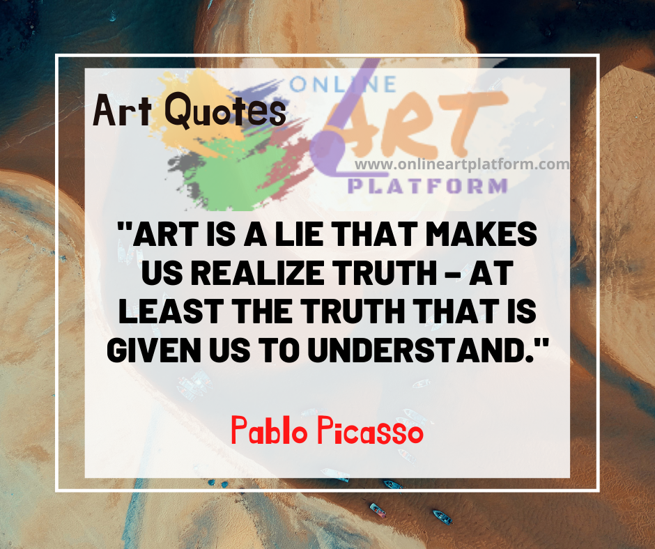 Art Is A Lie That Makes Us Realise Truth At Least The Truth That Is Gi